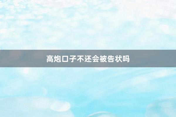 高炮口子不还会被告状吗