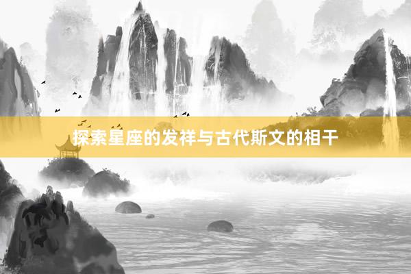 探索星座的发祥与古代斯文的相干