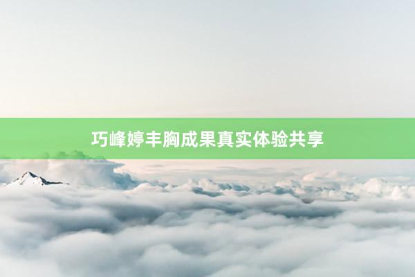 巧峰婷丰胸成果真实体验共享